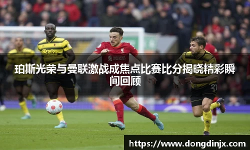 珀斯光荣与曼联激战成焦点比赛比分揭晓精彩瞬间回顾