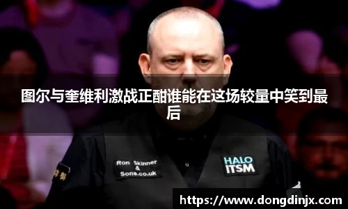 图尔与奎维利激战正酣谁能在这场较量中笑到最后