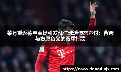 莱万重返德甲赛场引发拜仁球迷愤怒声讨：背叛与忘恩负义的双重指责