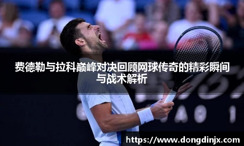 费德勒与拉科巅峰对决回顾网球传奇的精彩瞬间与战术解析