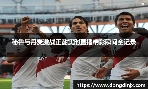 秘鲁与丹麦激战正酣实时直播精彩瞬间全记录
