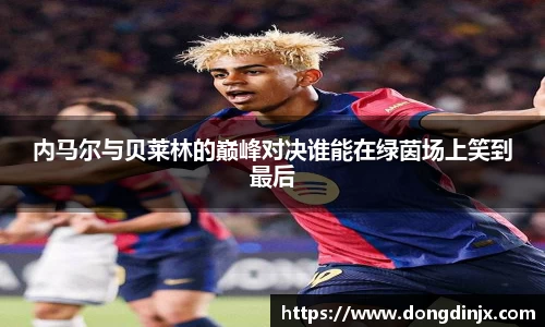 内马尔与贝莱林的巅峰对决谁能在绿茵场上笑到最后