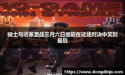 骑士与活塞激战三月六日谁能在这场对决中笑到最后