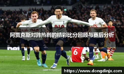 阿贾克斯对阵热刺的精彩比分回顾与赛后分析