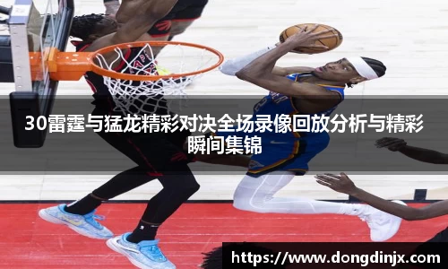 30雷霆与猛龙精彩对决全场录像回放分析与精彩瞬间集锦