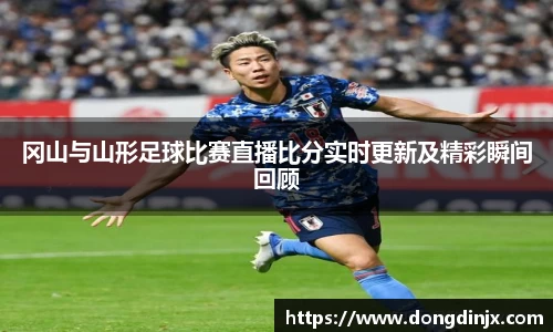 冈山与山形足球比赛直播比分实时更新及精彩瞬间回顾