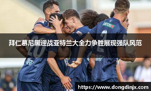 拜仁慕尼黑迎战亚特兰大全力争胜展现强队风范