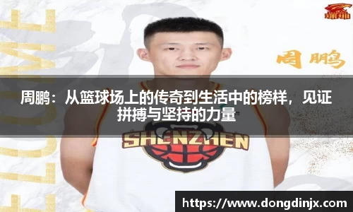 周鹏：从篮球场上的传奇到生活中的榜样，见证拼搏与坚持的力量