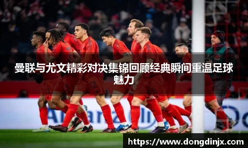 曼联与尤文精彩对决集锦回顾经典瞬间重温足球魅力