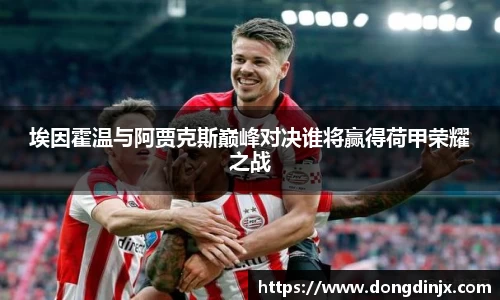 埃因霍温与阿贾克斯巅峰对决谁将赢得荷甲荣耀之战