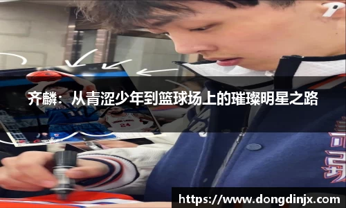 齐麟：从青涩少年到篮球场上的璀璨明星之路