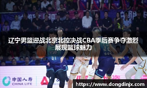 辽宁男篮迎战北京北控决战CBA季后赛争夺激烈展现篮球魅力