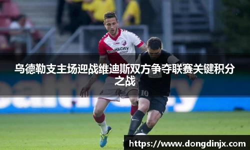 乌德勒支主场迎战维迪斯双方争夺联赛关键积分之战