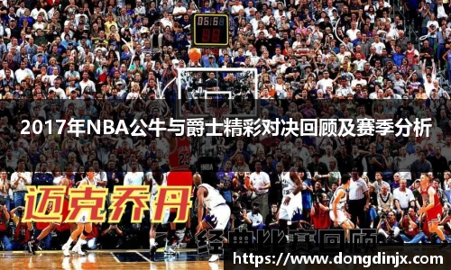 2017年NBA公牛与爵士精彩对决回顾及赛季分析