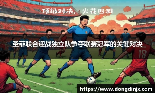 圣菲联合迎战独立队争夺联赛冠军的关键对决
