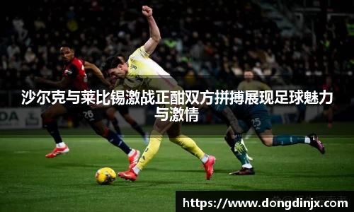 沙尔克与莱比锡激战正酣双方拼搏展现足球魅力与激情