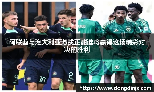 阿联酋与澳大利亚激战正酣谁将赢得这场精彩对决的胜利