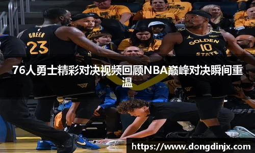 76人勇士精彩对决视频回顾NBA巅峰对决瞬间重温