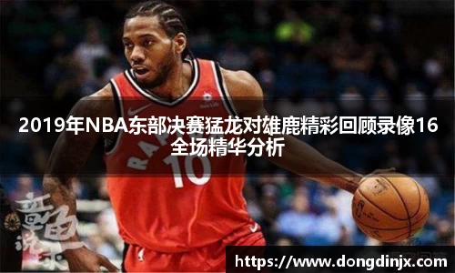 2019年NBA东部决赛猛龙对雄鹿精彩回顾录像16全场精华分析