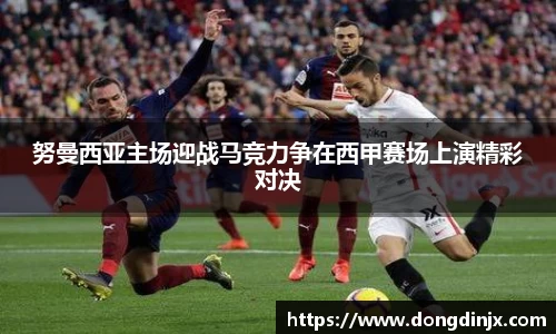 努曼西亚主场迎战马竞力争在西甲赛场上演精彩对决
