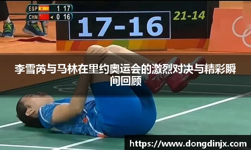 李雪芮与马林在里约奥运会的激烈对决与精彩瞬间回顾