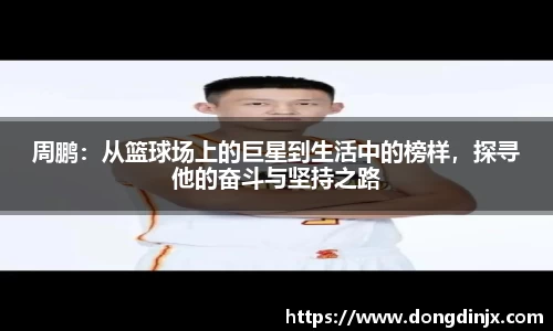 周鹏：从篮球场上的巨星到生活中的榜样，探寻他的奋斗与坚持之路