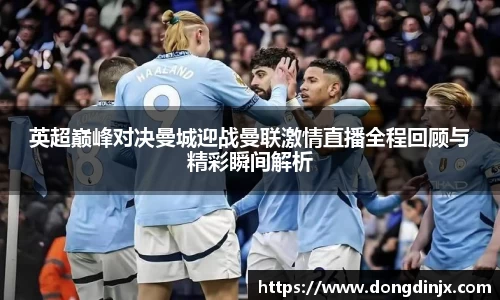 英超巅峰对决曼城迎战曼联激情直播全程回顾与精彩瞬间解析