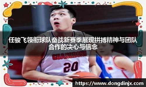 任骏飞领衔球队奋战新赛季展现拼搏精神与团队合作的决心与信念