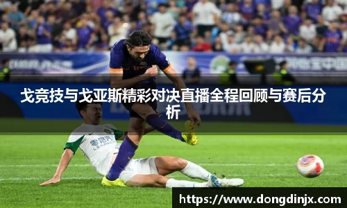 戈竞技与戈亚斯精彩对决直播全程回顾与赛后分析