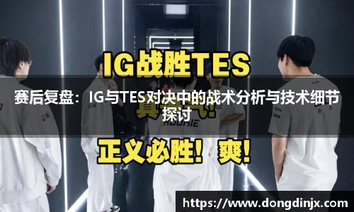 赛后复盘：IG与TES对决中的战术分析与技术细节探讨