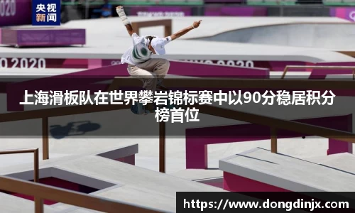 上海滑板队在世界攀岩锦标赛中以90分稳居积分榜首位