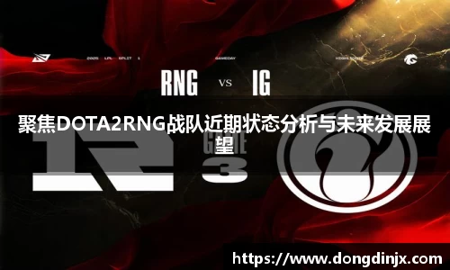 聚焦DOTA2RNG战队近期状态分析与未来发展展望