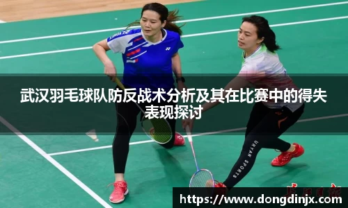 武汉羽毛球队防反战术分析及其在比赛中的得失表现探讨