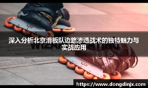 深入分析北京滑板队边路渗透战术的独特魅力与实战应用